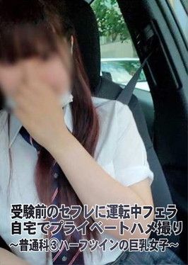 受験前のセフレに運転中フェラ 自宅でプライベートハメ撮り ～普通科 3 ハーフツインの巨乳女子～