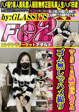 ♯15 18歳の巨乳**とゴム無しでハメ撮り