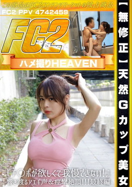 天然Gカップ美女 チ〇ポが欲しくて我慢できない！響き渡るアエギ声＆痙攣絶頂！ 最終編