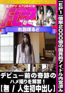 【EP1】【人生初中出し】倍率2000倍の国民的アイドル内定済み デビュー前の奇跡のハメ撮りを解禁！